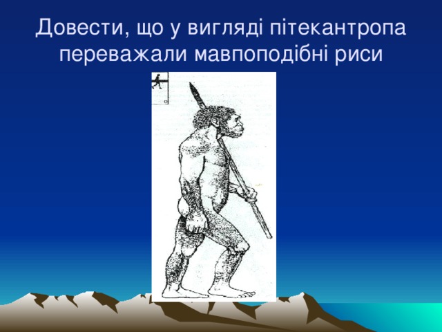 Довести, що у вигляді пітекантропа переважали мавпоподібні риси 