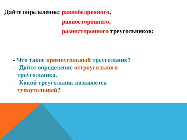 Дайте определение: равнобедренного ,  равностороннего,   разностороннего треугольников:    - Что такое прямоугольный треугольник?  Дайте определение остроугольного треугольника.  Какой треугольник называется тупоугольный ? 