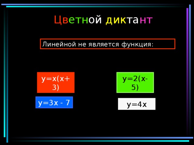 Цв етн ой дик та нт Линейной не является функция: y=x(x+3) y=2(x-5) y=3x - 7 y=4x