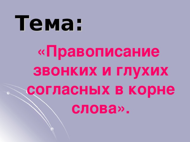 Тема:  «Правописание звонких и глухих согласных в корне слова». 