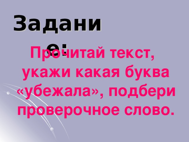 Задание: Прочитай текст, укажи какая буква «убежала», подбери проверочное слово. 