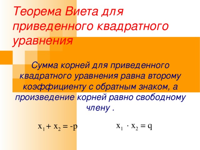 Теорема Виета для приведенного квадратного уравнения Сумма корней для приведенного квадратного уравнения равна второму коэффициенту с обратным знаком, а произведение корней равно свободному члену . x 1  · x 2 = q x 1 + x 2 = -p 