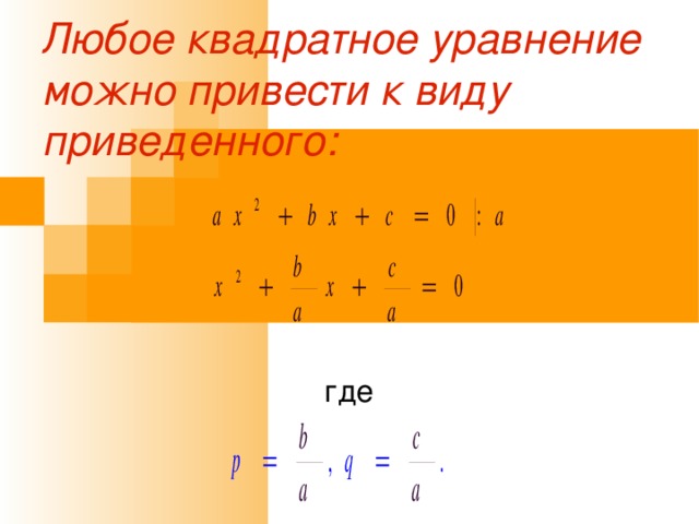 Любое квадратное уравнение можно привести к виду приведенного: где 