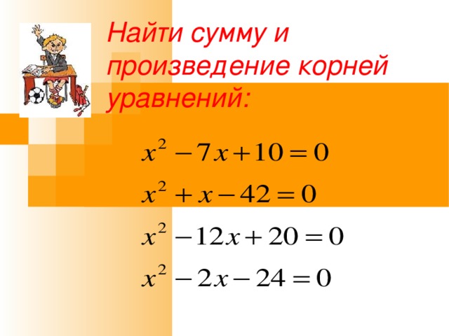 Найти сумму и произведение корней уравнений: 