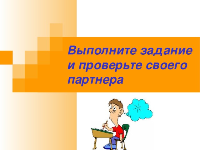 Выполните задание и проверьте своего партнера 