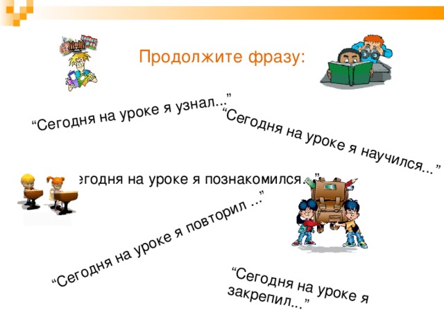 “ Сегодня на уроке я узнал...” “ Сегодня на уроке я научился...” “ Сегодня на уроке я повторил ...” “ Сегодня на уроке я закрепил...” Продолжите фразу: “ Сегодня на уроке я познакомился...” 