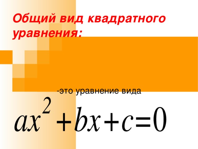 Общий вид квадратного уравнения: -это уравнение вида 