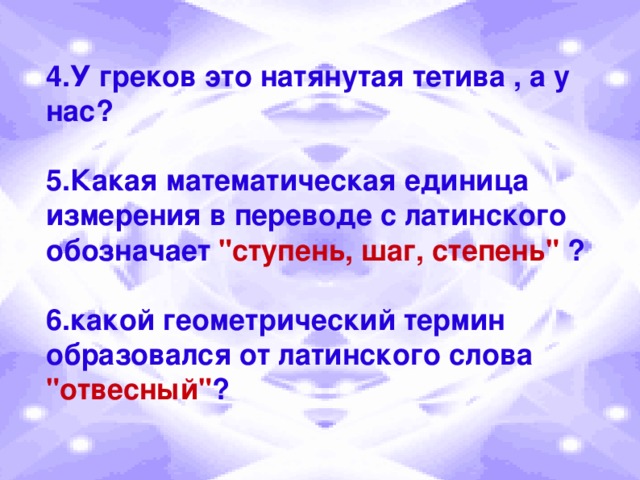 4.У греков это натянутая тетива , а у нас?   5.Какая математическая единица измерения в переводе с латинского обозначает 