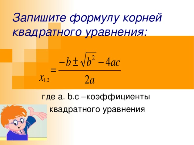 Запишите формулу корней квадратного уравнения: где a. b.c – коэффициенты квадратного уравнения