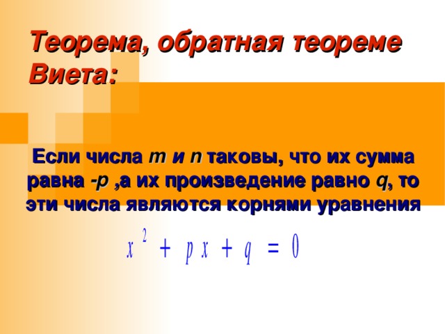 Теорема, обратная теореме Виета: Если числа  m  и n  таковы, что их сумма равна -р , а их произведение равно q , то эти числа являются корнями уравнения