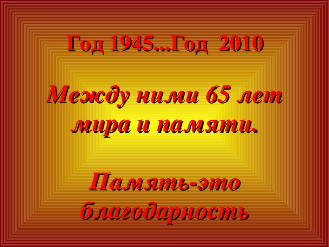 Год 1945...Год 2010 Между ними 65 лет мира и памяти.  Память-это благодарность