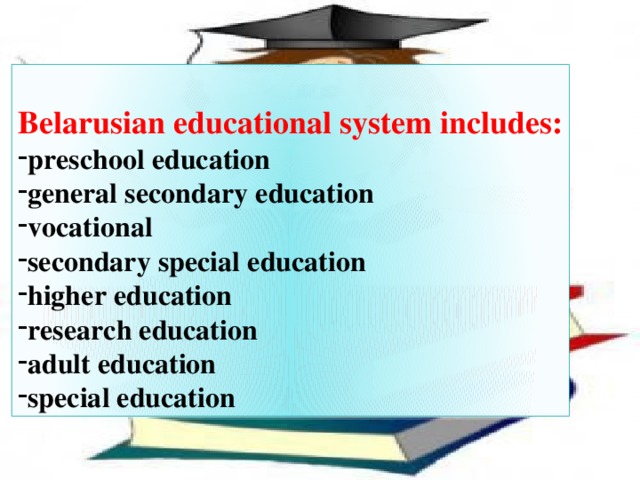  Belarusian educational system includes: preschool education   general secondary education vocational secondary special education higher education research education adult education special education 
