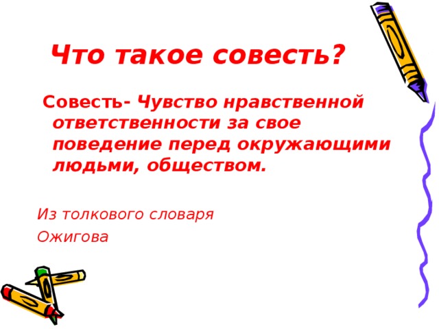 Что такое совесть?  Совесть-  Чувство нравственной ответственности за свое поведение перед окружающими людьми, обществом.  Из толкового словаря Ожигова 