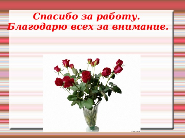 Спасибо за работу.  Благодарю всех за внимание.