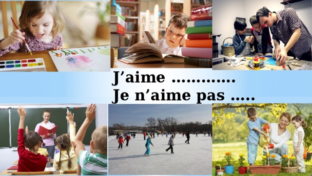 J’aime ………….  Je n’aime pas ….. Составьте предложения с опорой на речевые образцы.  