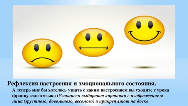 Рефлексия настроения и эмоционального состояния.  А теперь мне бы хотелось узнать с каким настроением вы уходите с урока французского языка ( Учащиеся выбирают карточки с изображением лица (грустного, довольного, веселого) и прикрепляют на доске магнитами). 