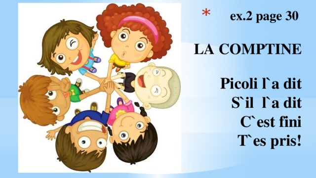  ex.2 pаge 30    LA COMPTINE    Picoli l`a dit  S`il l`a dit  C`est fini  T`es pris!   