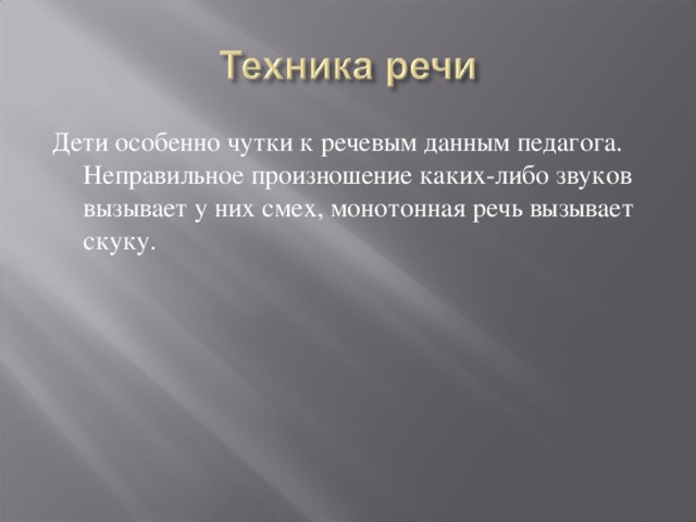 Дети особенно чутки к речевым данным педагога. Неправильное произношение каких-либо звуков вызывает у них смех, монотонная речь вызывает скуку. 
