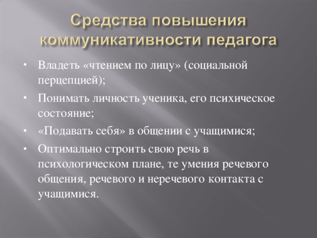 Владеть «чтением по лицу» (социальной перцепцией); Понимать личность ученика, его психическое состояние; «Подавать себя» в общении с учащимися; Оптимально строить свою речь в психологическом плане, те умения речевого общения, речевого и неречевого контакта с учащимися.  