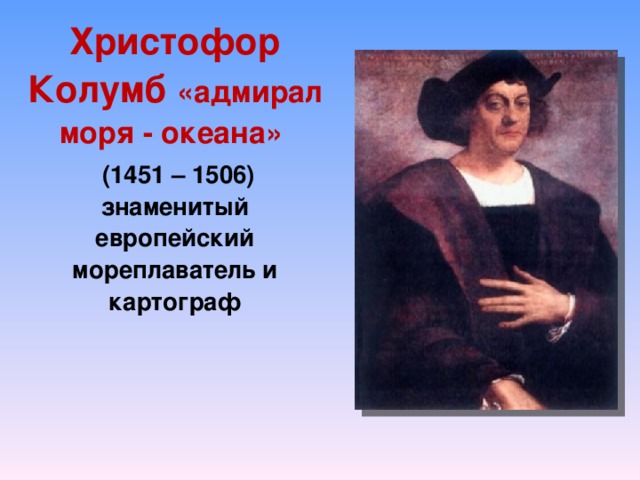 Христофор Колумб «адмирал моря - океана»  (1451 – 1506) знаменитый европейский мореплаватель и картограф