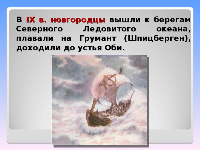 В IX в. новгородцы вышли к берегам Северного Ледовитого океана, плавали на Грумант (Шпицберген), доходили до устья Оби.