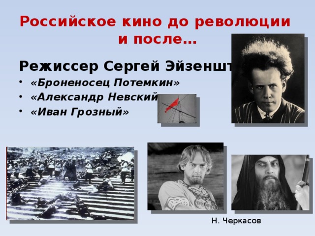 Российское кино до революции  и после… Режиссер Сергей Эйзенштейн «Броненосец Потемкин» «Александр Невский» «Иван Грозный» Н. Черкасов