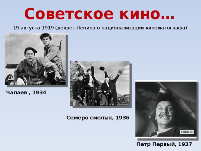 Советское кино… 19 августа 1919 (декрет Ленина о национализации кинематографа) Чапаев , 1934 Семеро смелых, 1936 Петр Первый, 1937