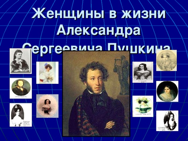 Женщины в жизни Александра Сергеевича Пушкина . 