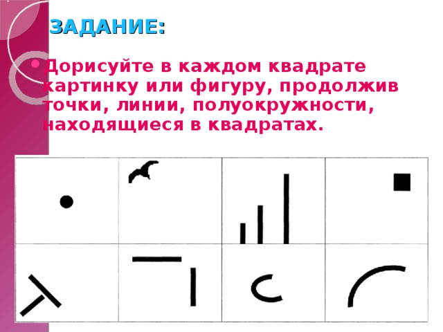 ЗАДАНИЕ: Дорисуйте в каждом квадрате картинку или фигуру, продолжив точки, линии, полуокружности, находящиеся в квадратах. 