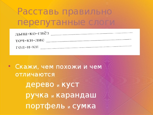 Расставь правильно перепутанные слоги Скажи, чем похожи и чем отличаются  дерево и  куст  ручка и  карандаш  портфель и  сумка 