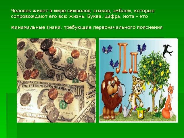 Человек живет в мире символов, знаков, эмблем, которые сопровождают его всю жизнь. Буква, цифра, нота – это минимальные знаки, требующие первоначального пояснения