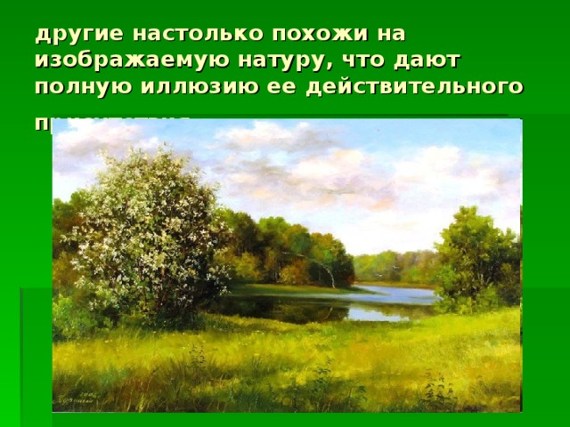 другие настолько похожи на изображаемую натуру, что дают полную иллюзию ее действительного присутствия
