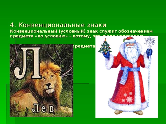 4. Конвенциональные знаки  Конвенциональный (условный) знак служит обозначением предмета «по условию» - потому, что люди условились считать его знаком этого предмета.