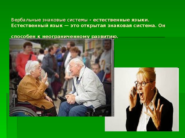 Вербальные знаковые системы - естественные языки. Естественный язык — это открытая знаковая система. Он способен к неограниченному развитию.