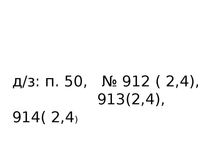 д/з: п. 50, № 912 ( 2,4),  913(2,4), 914( 2,4 )