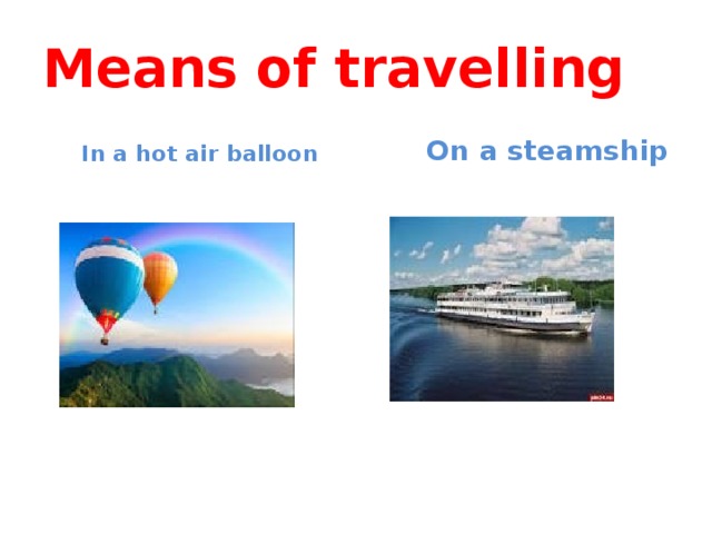 Means of travelling  In a hot air balloon  On a steamship 