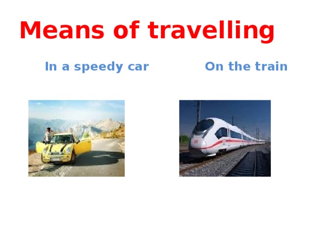Means of travelling  In a speedy car  On the train 