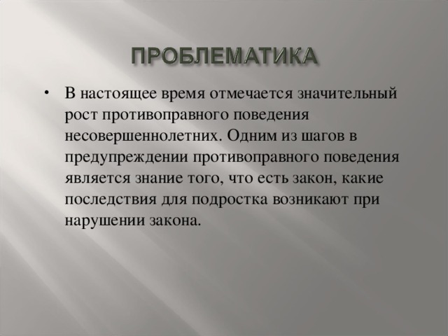 В настоящее время отмечается значительный рост противоправного поведения несовершеннолетних. Одним из шагов в предупреждении противоправного поведения является знание того, что есть закон, какие последствия для подростка возникают при нарушении закона.