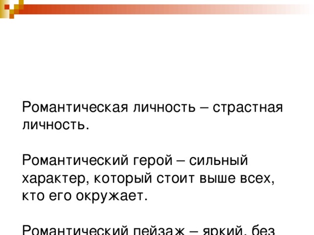 Романтическая личность – страстная личность.   Романтический герой – сильный характер, который стоит выше всех, кто его окружает.   Романтический пейзаж – яркий, без полутонов, величественный и прекрасный.