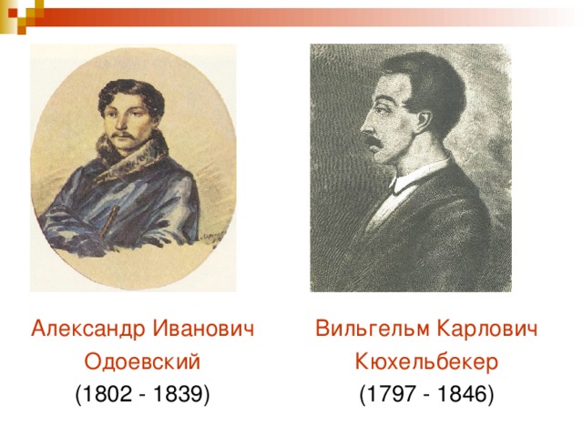 Александр Иванович Одоевский (1802 - 1839) Вильгельм Карлович Кюхельбекер (1797 - 1846)