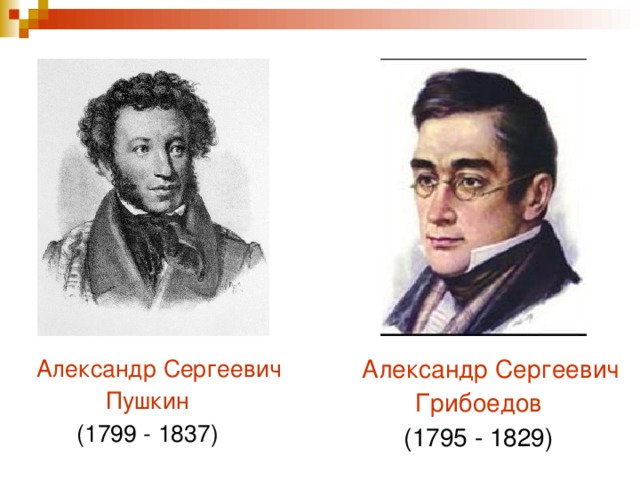 Александр Сергеевич Пушкин (1799 - 1837)  Александр Сергеевич Грибоедов (1795 - 1829)
