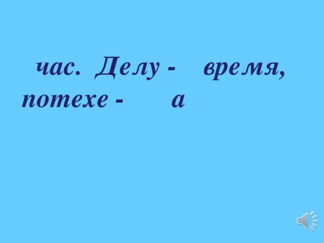  час. Делу - время, потехе - а 