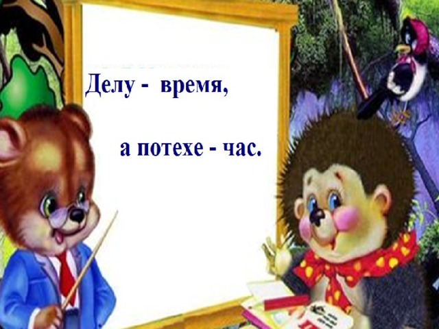 Делу –время, а потехе- час. 