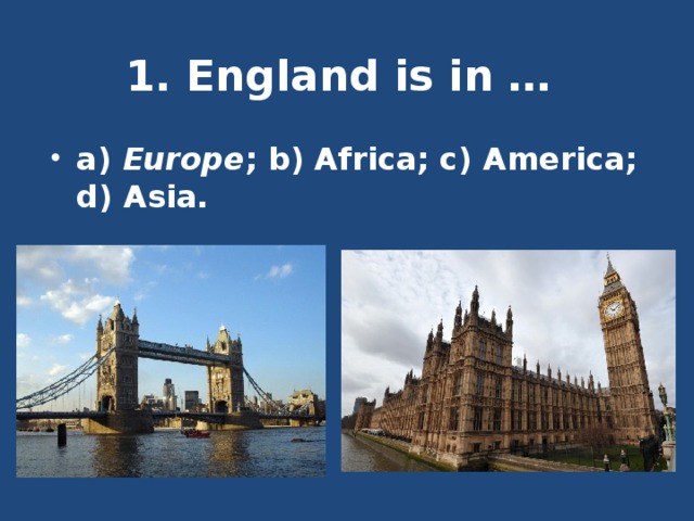 1. England is in …    a) Europe ; b) Africa; c) America; d) Asia. 