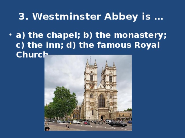 3. Westminster Abbey is …   a) the chapel; b) the monastery; c) the inn; d) the famous Royal Church. 