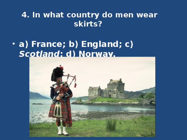 4. In what country do men wear skirts?   a) France; b) England; c) Scotland ; d) Norway. 