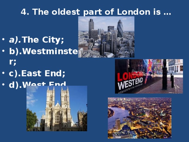 4. The oldest part of London is …     a). The City; b).Westminster; c).East End; d).West End. 