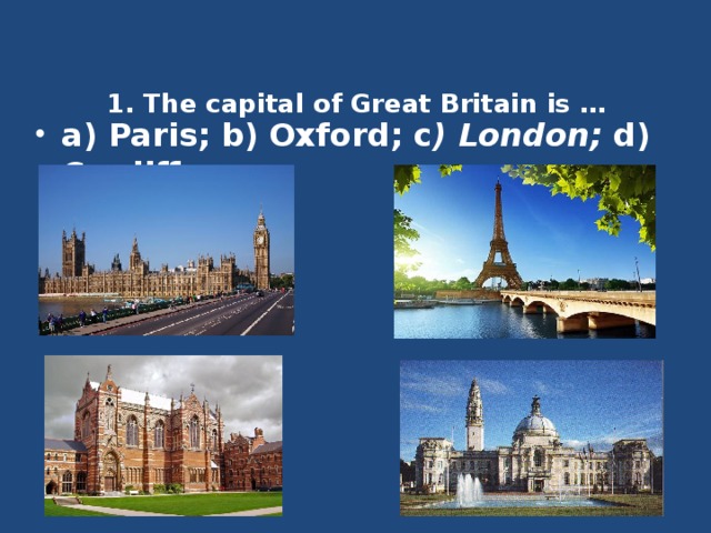 1. The capital of Great Britain is …    a) Paris; b) Oxford; c ) London; d) Cardiff. 