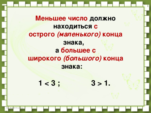 Меньшее число должно находиться с  острого  (маленького)  конца знака,    а большее  с широкого  (большого)  конца знака:         1  1.   