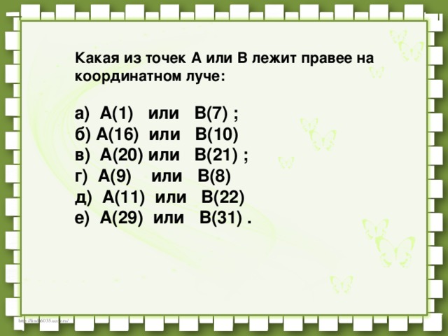 Какая из точек А или В лежит правее на координатном луче:      а)  A(1)   или   В(7) ;            б) A(16)  или   В(10)           в)  A(20) или   В(21) ;           г)  A(9)    или   В(8)         д)  A(11)  или   В(22)            е)  A(29)  или   В(31) .  